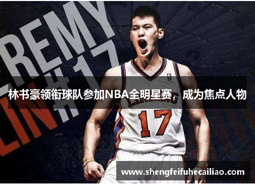 林书豪领衔球队参加NBA全明星赛，成为焦点人物